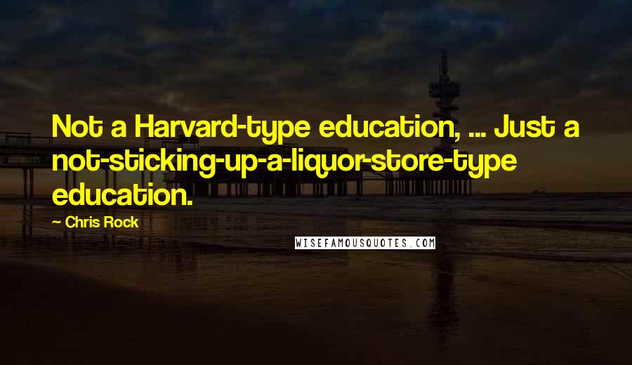 Chris Rock Quotes: Not a Harvard-type education, ... Just a not-sticking-up-a-liquor-store-type education.