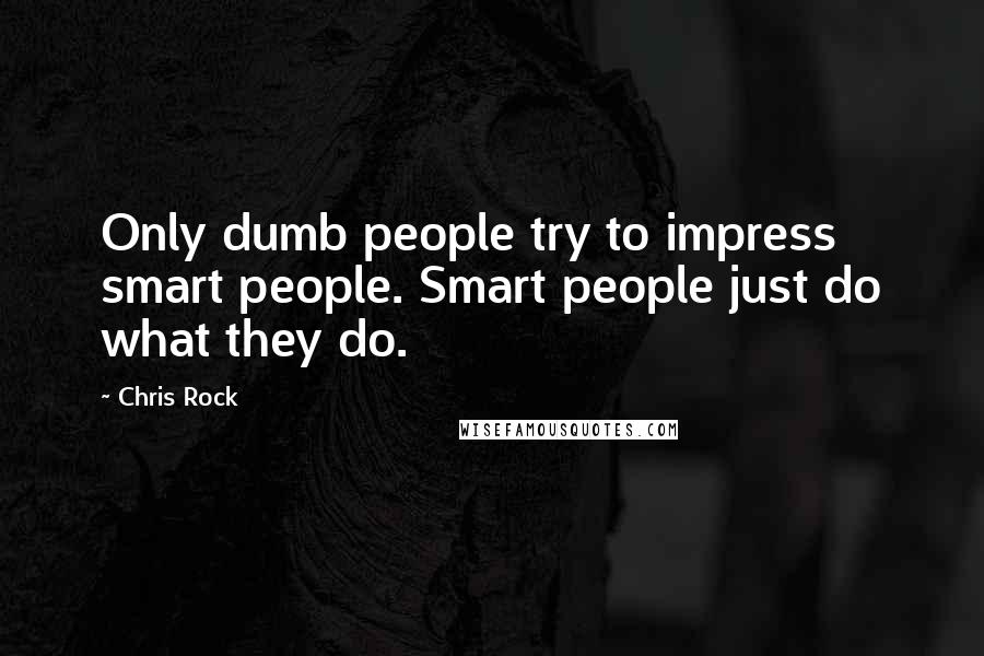 Chris Rock Quotes: Only dumb people try to impress smart people. Smart people just do what they do.