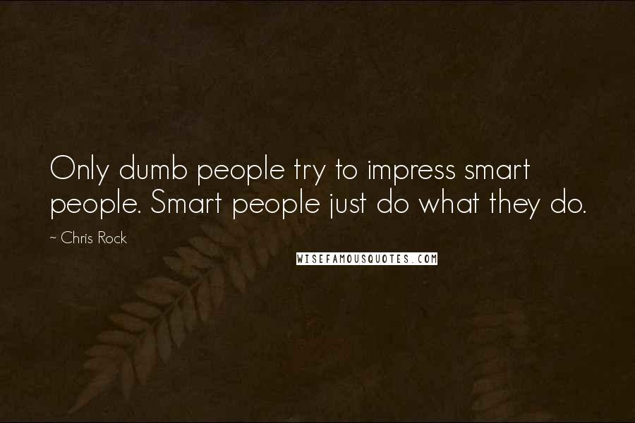 Chris Rock Quotes: Only dumb people try to impress smart people. Smart people just do what they do.