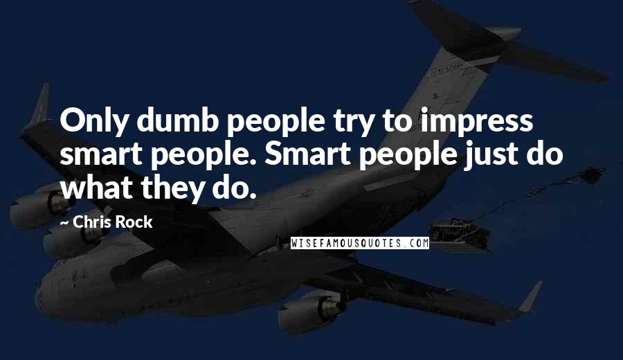 Chris Rock Quotes: Only dumb people try to impress smart people. Smart people just do what they do.
