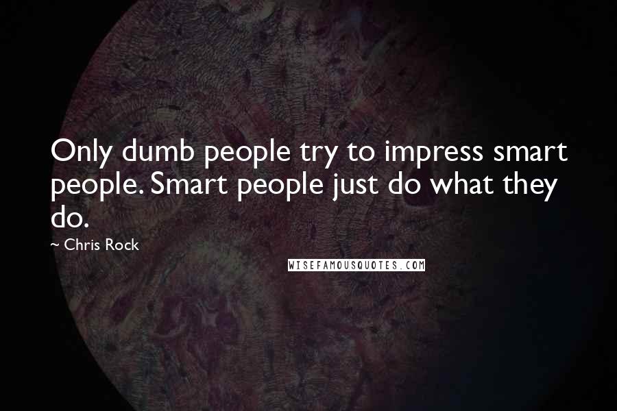 Chris Rock Quotes: Only dumb people try to impress smart people. Smart people just do what they do.