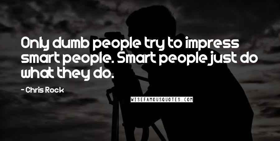 Chris Rock Quotes: Only dumb people try to impress smart people. Smart people just do what they do.