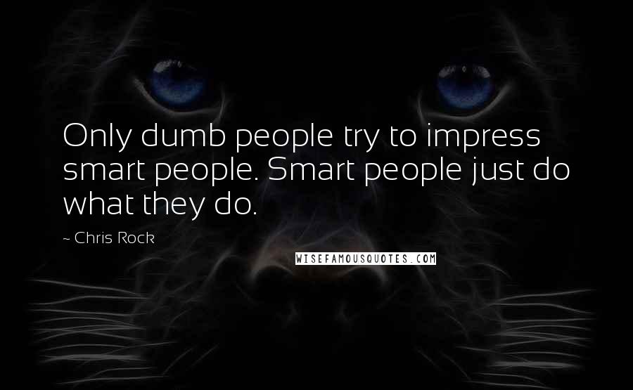 Chris Rock Quotes: Only dumb people try to impress smart people. Smart people just do what they do.
