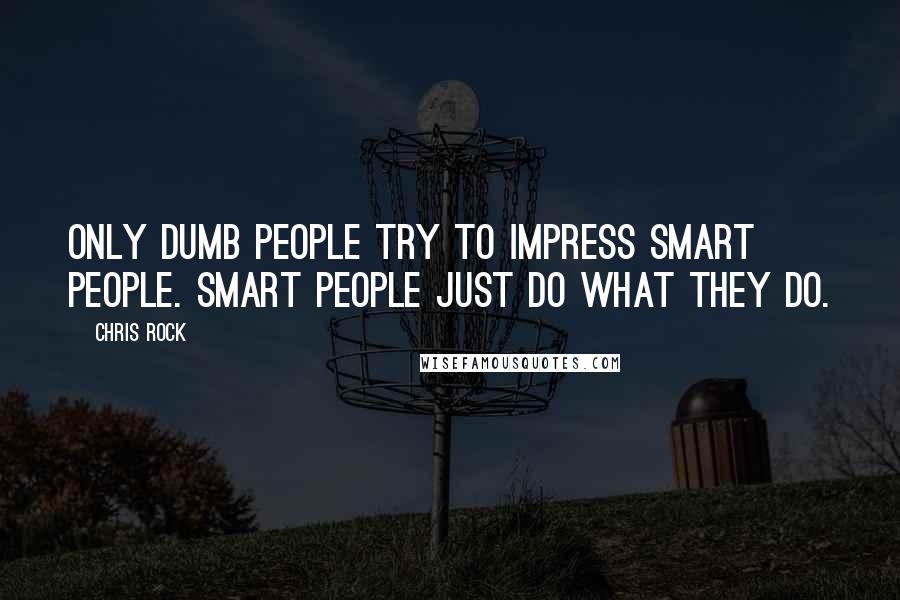 Chris Rock Quotes: Only dumb people try to impress smart people. Smart people just do what they do.