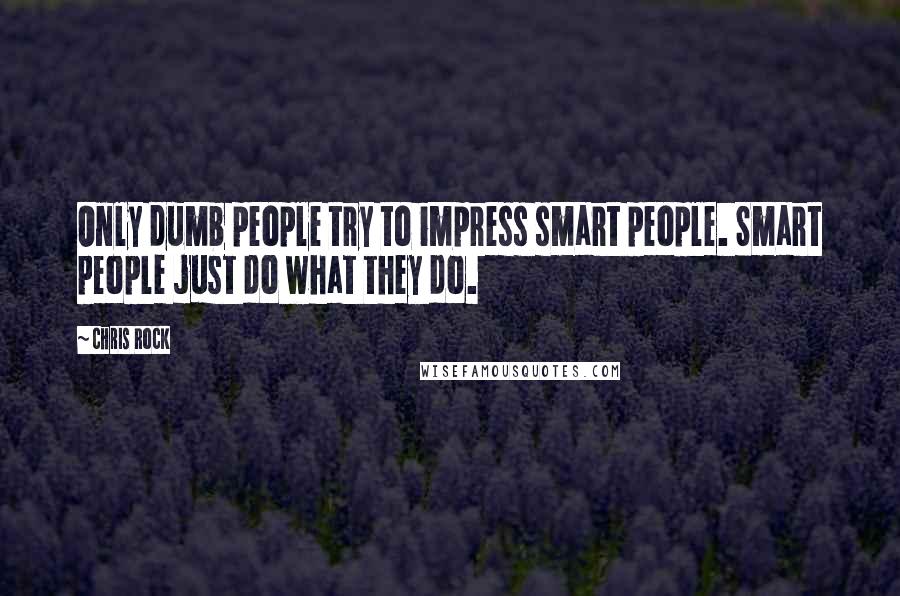 Chris Rock Quotes: Only dumb people try to impress smart people. Smart people just do what they do.