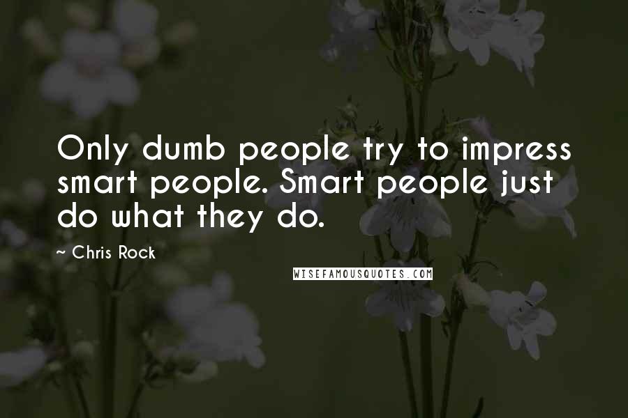 Chris Rock Quotes: Only dumb people try to impress smart people. Smart people just do what they do.