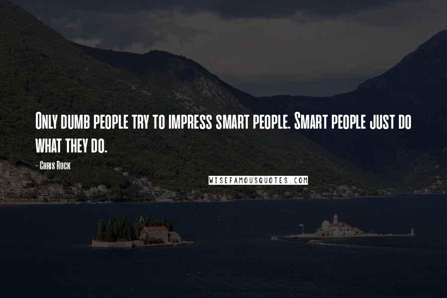 Chris Rock Quotes: Only dumb people try to impress smart people. Smart people just do what they do.