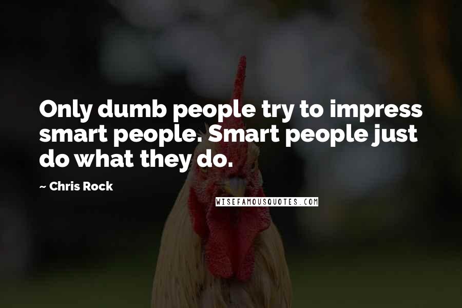 Chris Rock Quotes: Only dumb people try to impress smart people. Smart people just do what they do.