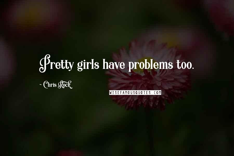 Chris Rock Quotes: Pretty girls have problems too.