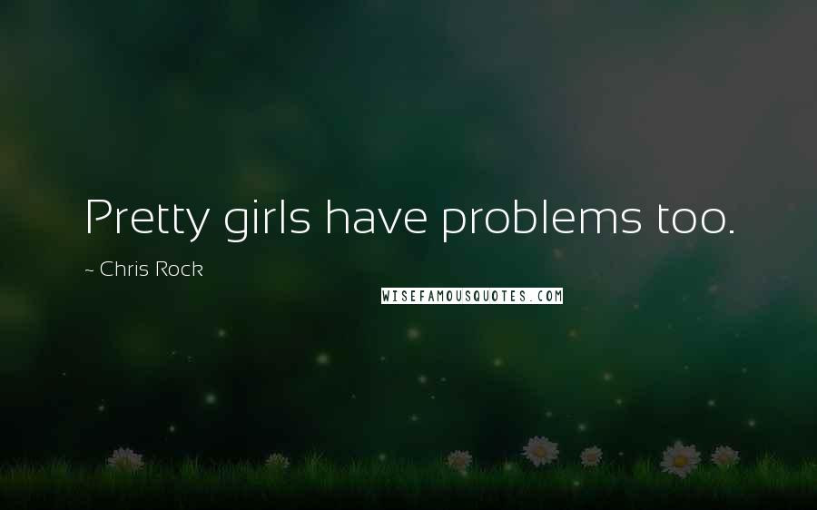 Chris Rock Quotes: Pretty girls have problems too.