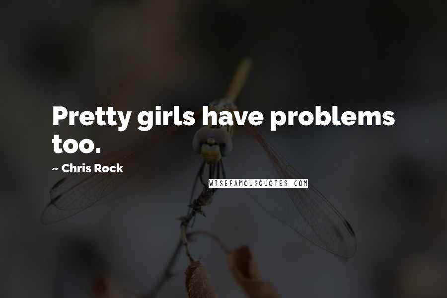 Chris Rock Quotes: Pretty girls have problems too.