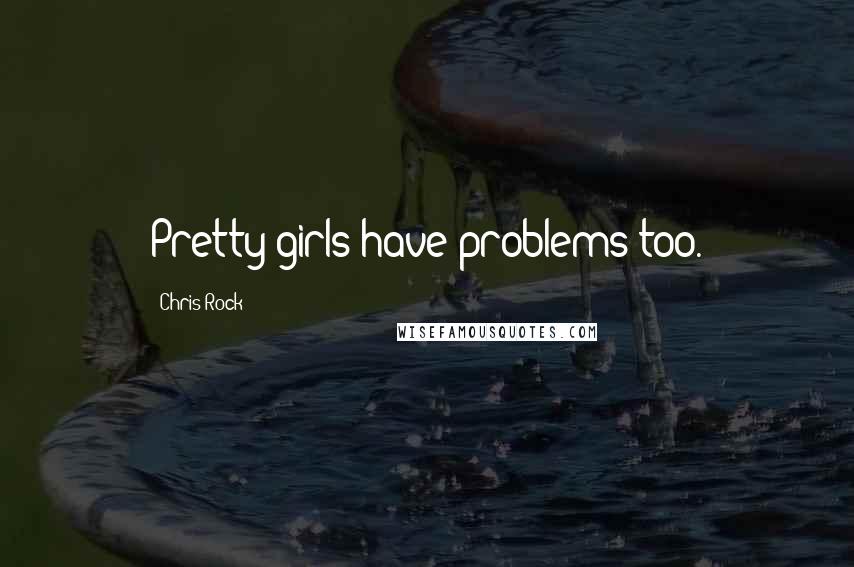 Chris Rock Quotes: Pretty girls have problems too.