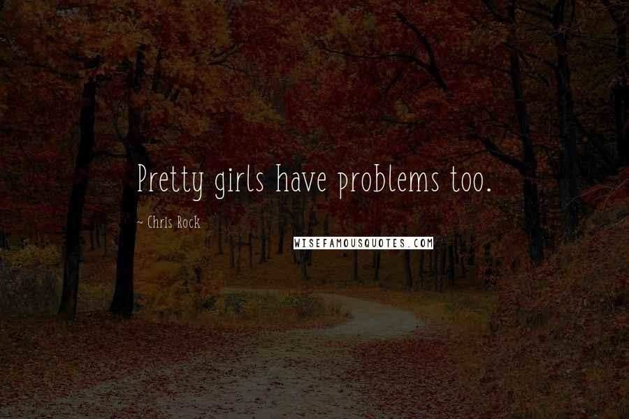 Chris Rock Quotes: Pretty girls have problems too.