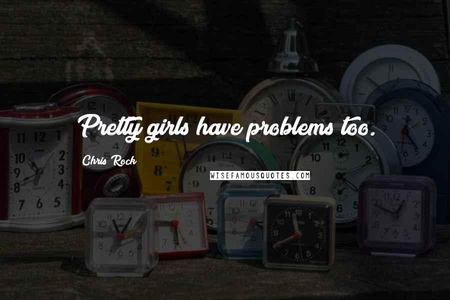 Chris Rock Quotes: Pretty girls have problems too.