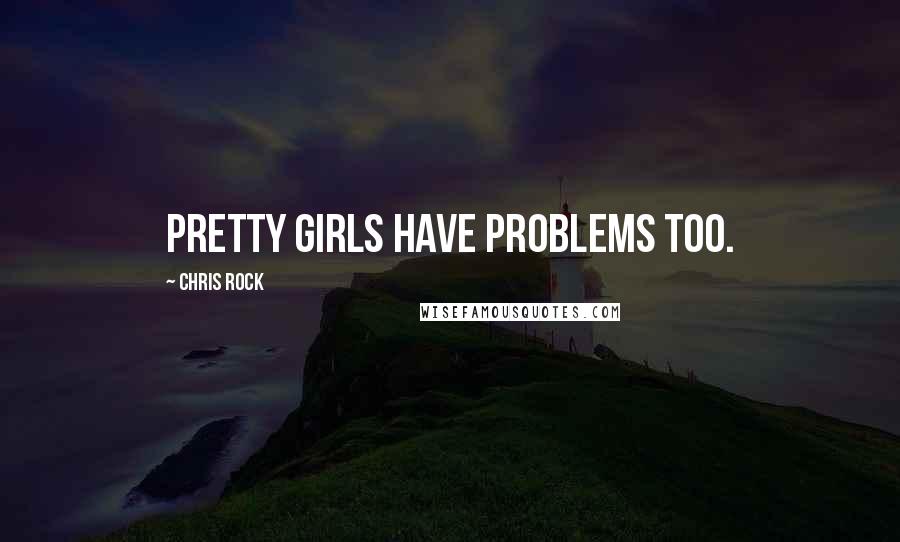 Chris Rock Quotes: Pretty girls have problems too.