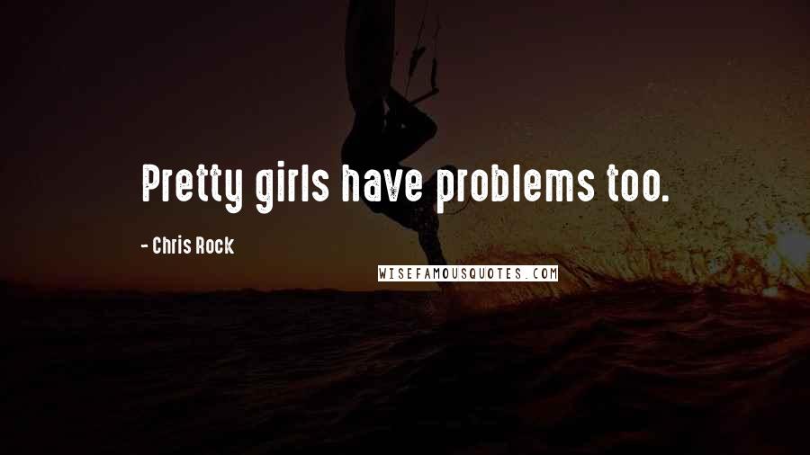 Chris Rock Quotes: Pretty girls have problems too.