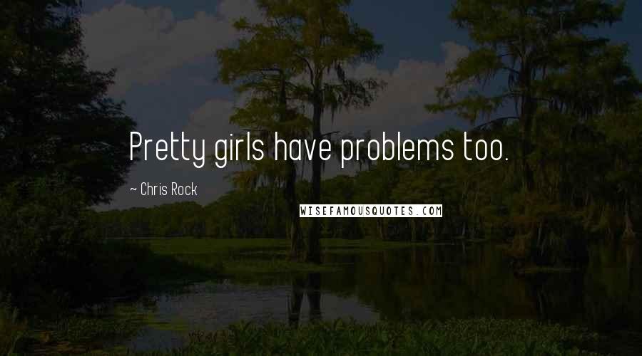 Chris Rock Quotes: Pretty girls have problems too.