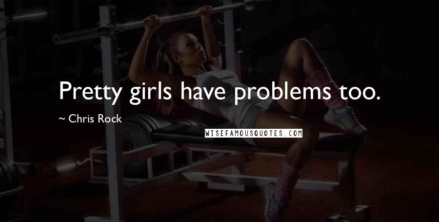 Chris Rock Quotes: Pretty girls have problems too.