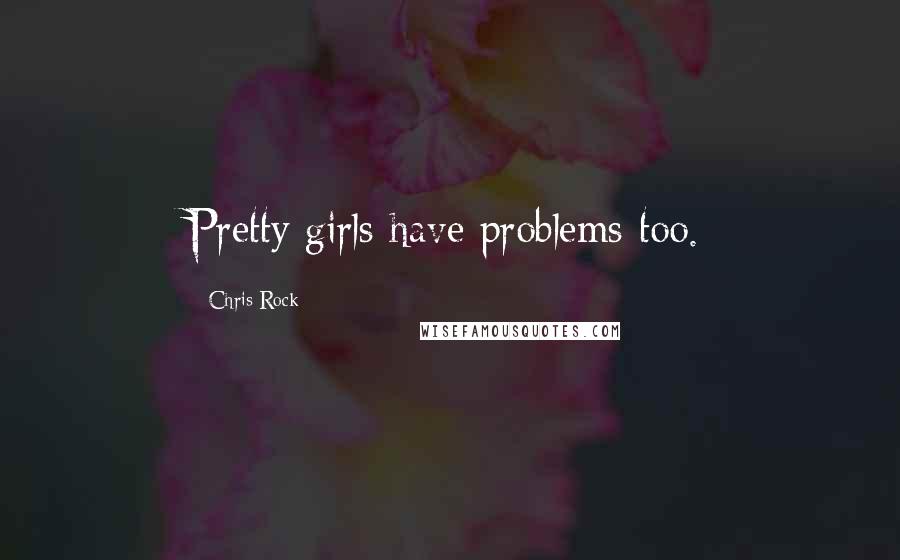 Chris Rock Quotes: Pretty girls have problems too.