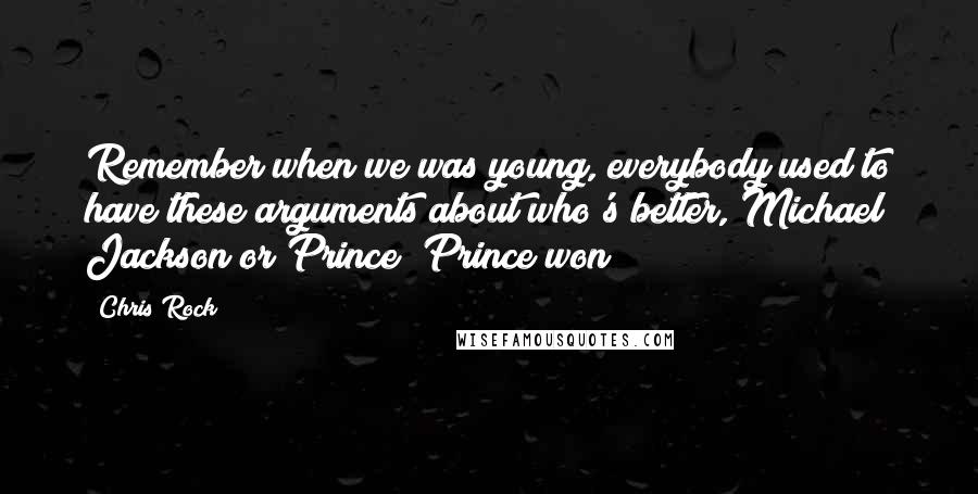 Chris Rock Quotes: Remember when we was young, everybody used to have these arguments about who's better, Michael Jackson or Prince? Prince won!