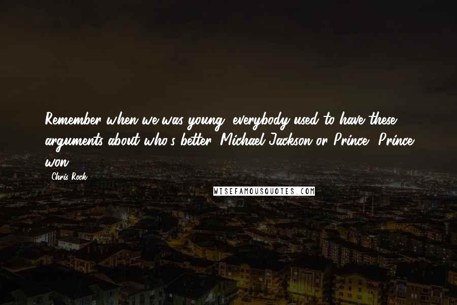 Chris Rock Quotes: Remember when we was young, everybody used to have these arguments about who's better, Michael Jackson or Prince? Prince won!