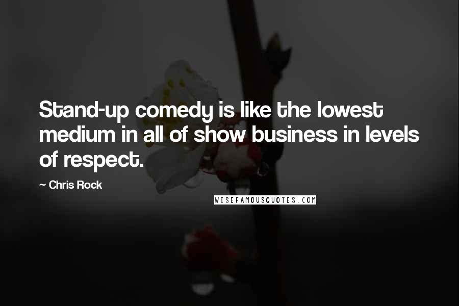 Chris Rock Quotes: Stand-up comedy is like the lowest medium in all of show business in levels of respect.