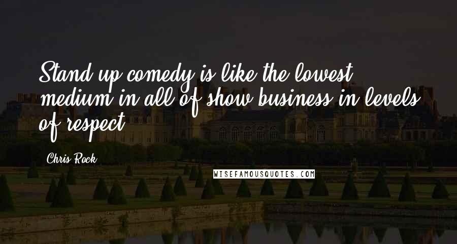 Chris Rock Quotes: Stand-up comedy is like the lowest medium in all of show business in levels of respect.