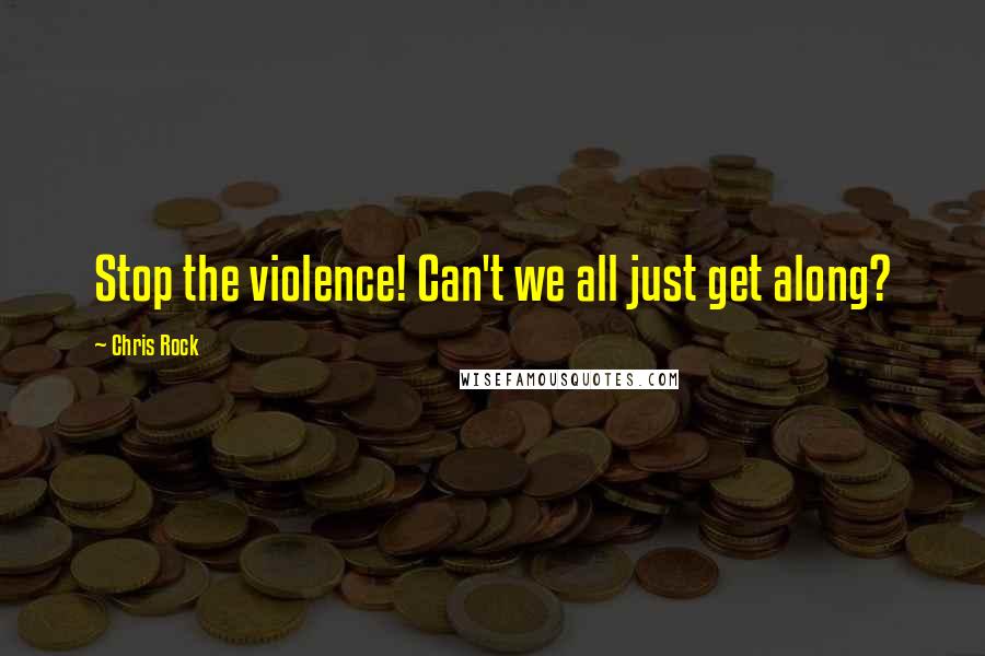 Chris Rock Quotes: Stop the violence! Can't we all just get along?