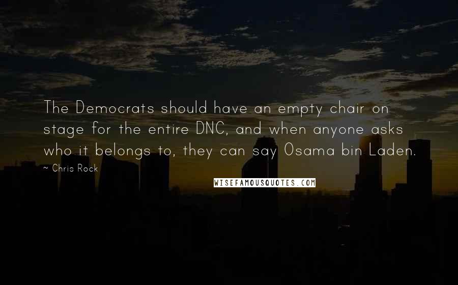 Chris Rock Quotes: The Democrats should have an empty chair on stage for the entire DNC, and when anyone asks who it belongs to, they can say Osama bin Laden.