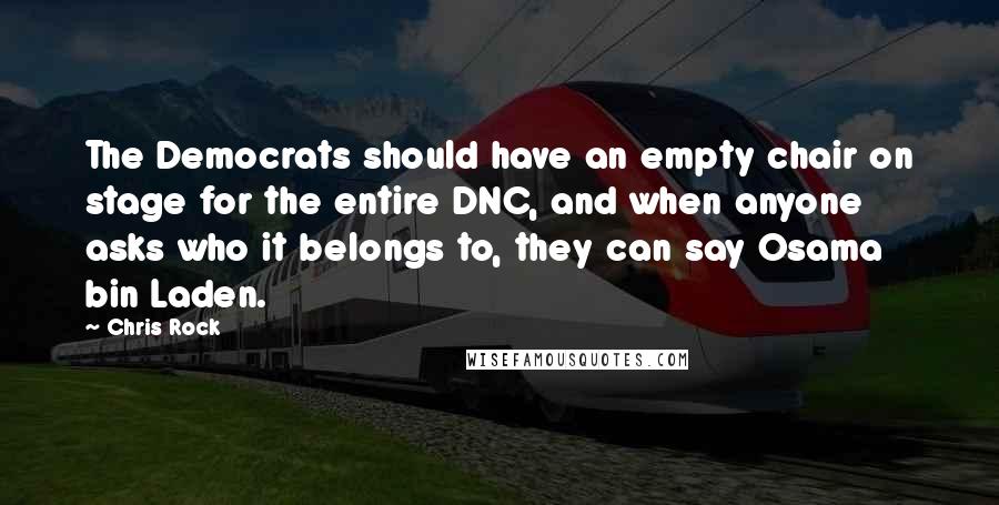 Chris Rock Quotes: The Democrats should have an empty chair on stage for the entire DNC, and when anyone asks who it belongs to, they can say Osama bin Laden.