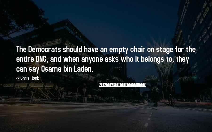 Chris Rock Quotes: The Democrats should have an empty chair on stage for the entire DNC, and when anyone asks who it belongs to, they can say Osama bin Laden.