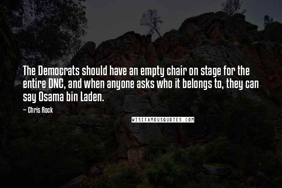 Chris Rock Quotes: The Democrats should have an empty chair on stage for the entire DNC, and when anyone asks who it belongs to, they can say Osama bin Laden.