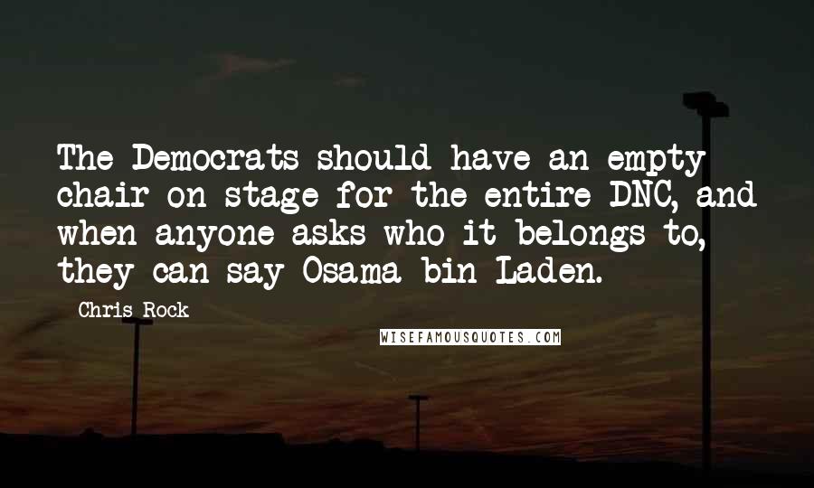 Chris Rock Quotes: The Democrats should have an empty chair on stage for the entire DNC, and when anyone asks who it belongs to, they can say Osama bin Laden.