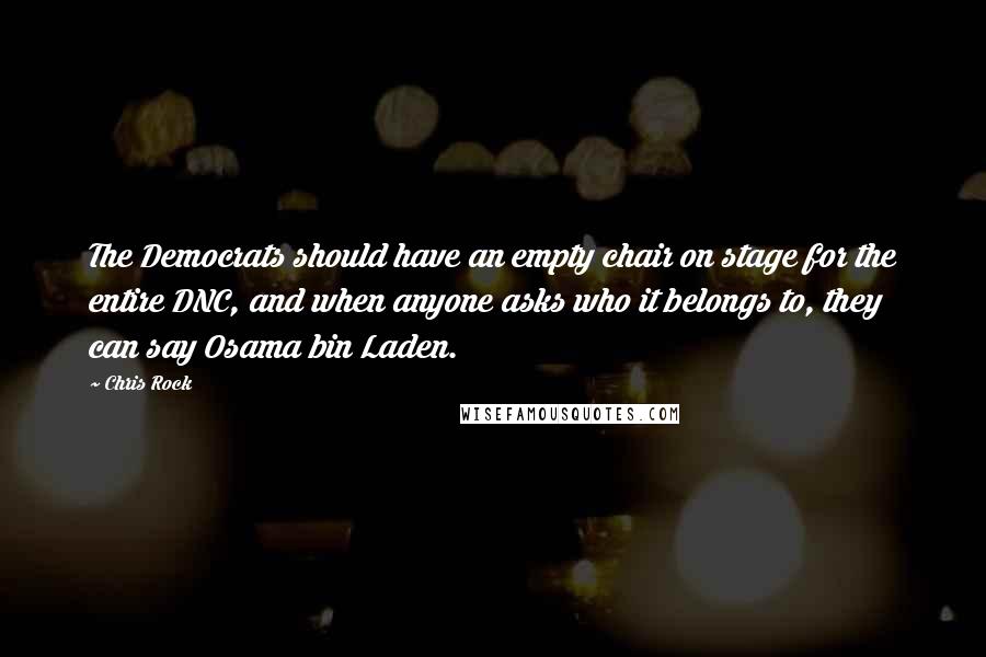 Chris Rock Quotes: The Democrats should have an empty chair on stage for the entire DNC, and when anyone asks who it belongs to, they can say Osama bin Laden.