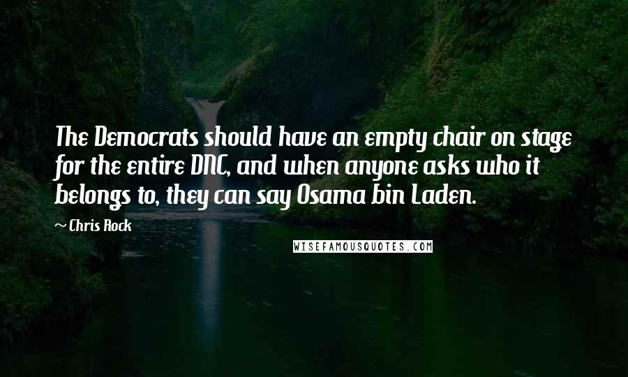 Chris Rock Quotes: The Democrats should have an empty chair on stage for the entire DNC, and when anyone asks who it belongs to, they can say Osama bin Laden.