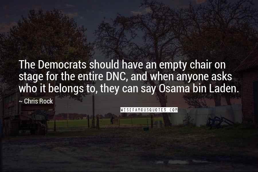 Chris Rock Quotes: The Democrats should have an empty chair on stage for the entire DNC, and when anyone asks who it belongs to, they can say Osama bin Laden.