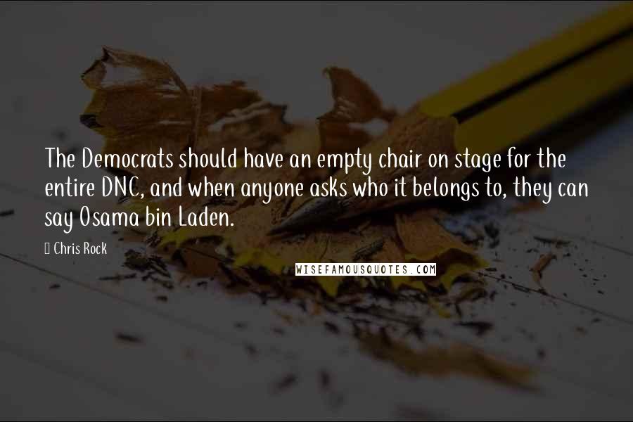 Chris Rock Quotes: The Democrats should have an empty chair on stage for the entire DNC, and when anyone asks who it belongs to, they can say Osama bin Laden.