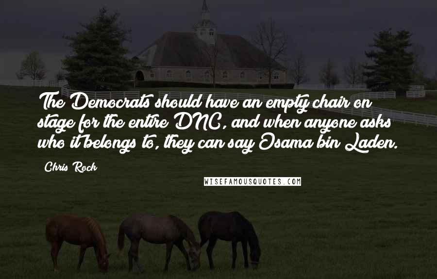 Chris Rock Quotes: The Democrats should have an empty chair on stage for the entire DNC, and when anyone asks who it belongs to, they can say Osama bin Laden.