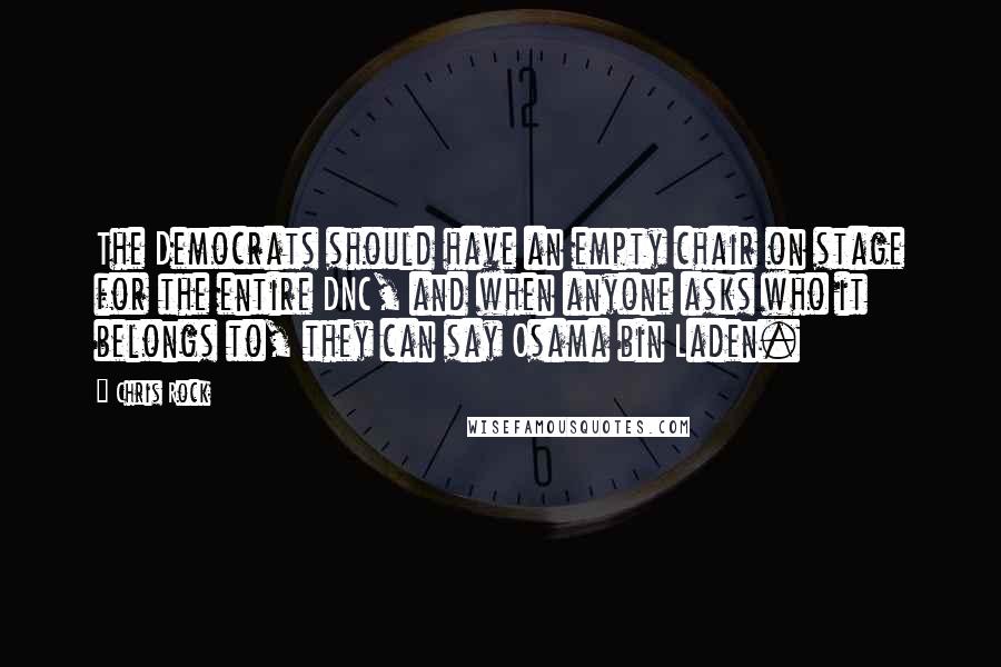 Chris Rock Quotes: The Democrats should have an empty chair on stage for the entire DNC, and when anyone asks who it belongs to, they can say Osama bin Laden.