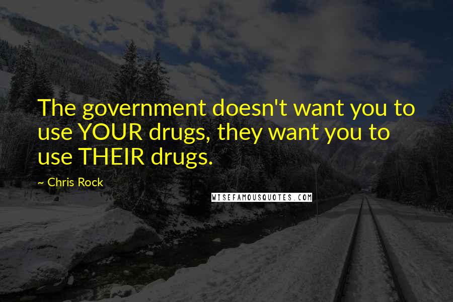 Chris Rock Quotes: The government doesn't want you to use YOUR drugs, they want you to use THEIR drugs.