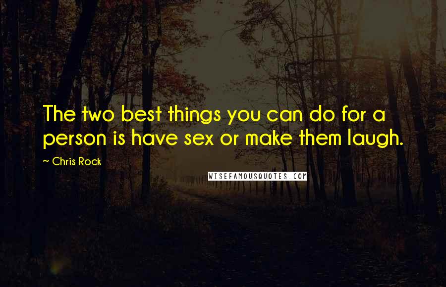 Chris Rock Quotes: The two best things you can do for a person is have sex or make them laugh.