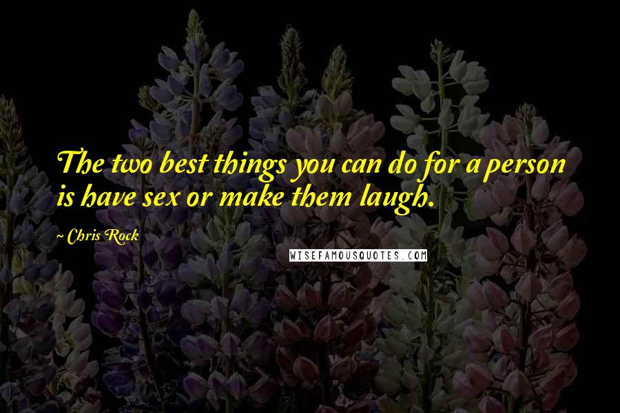 Chris Rock Quotes: The two best things you can do for a person is have sex or make them laugh.