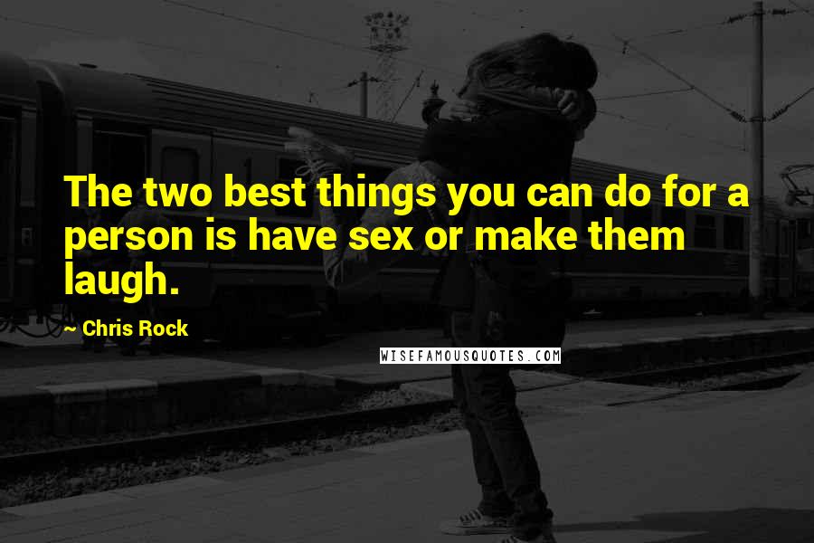 Chris Rock Quotes: The two best things you can do for a person is have sex or make them laugh.