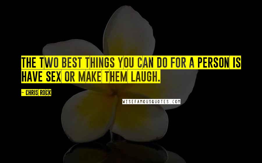 Chris Rock Quotes: The two best things you can do for a person is have sex or make them laugh.