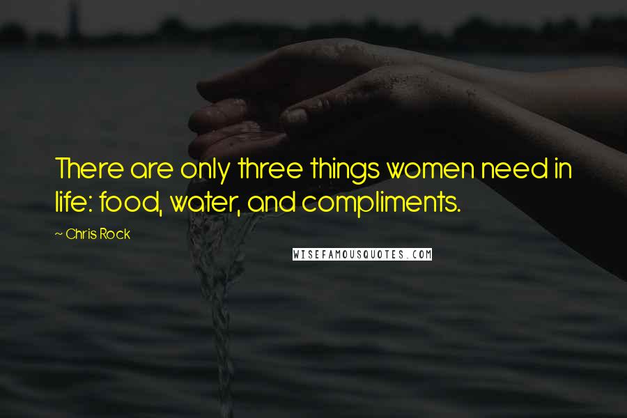 Chris Rock Quotes: There are only three things women need in life: food, water, and compliments.