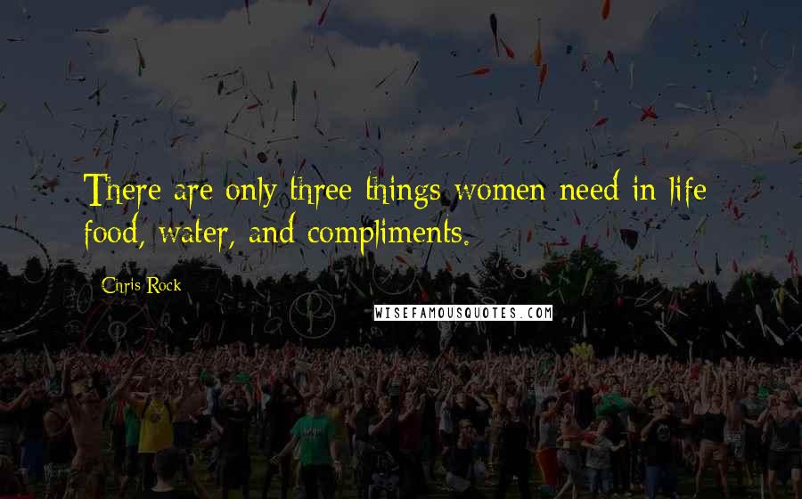 Chris Rock Quotes: There are only three things women need in life: food, water, and compliments.