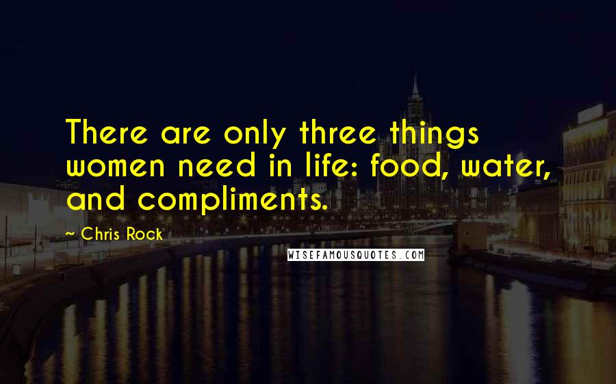 Chris Rock Quotes: There are only three things women need in life: food, water, and compliments.