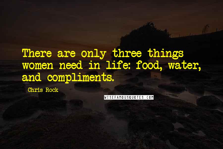 Chris Rock Quotes: There are only three things women need in life: food, water, and compliments.