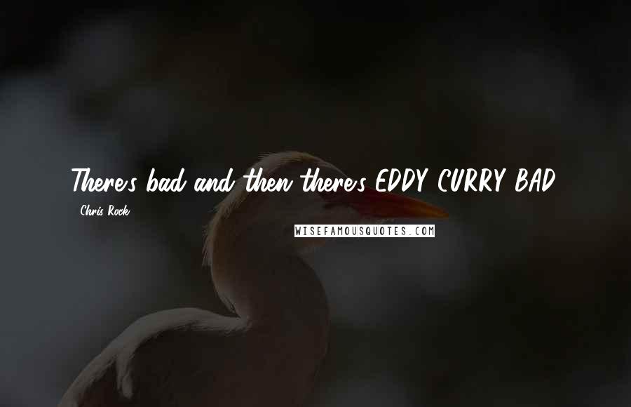 Chris Rock Quotes: There's bad and then there's EDDY CURRY BAD.