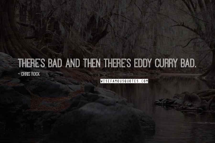 Chris Rock Quotes: There's bad and then there's EDDY CURRY BAD.